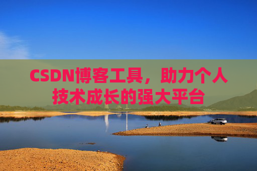 CSDN博客工具,助力个人技术成长的强大平台